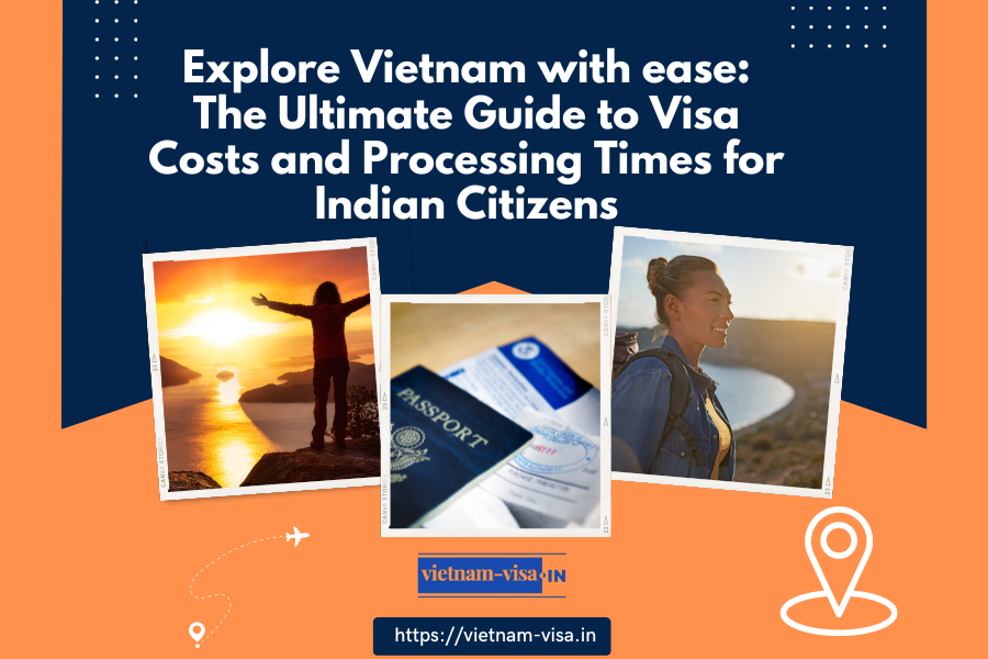 Explore Vietnam with ease: The Ultimate Guide to Visa Costs and Processing Times for Indian Citizens