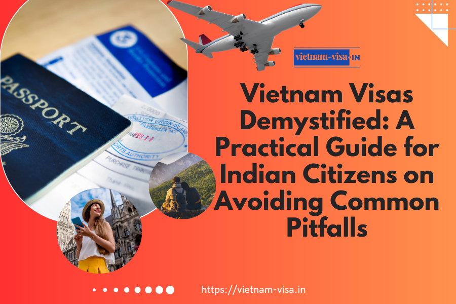 Vietnam Visas Demystified: A Practical Guide for Indian Citizens on Avoiding Common Pitfalls