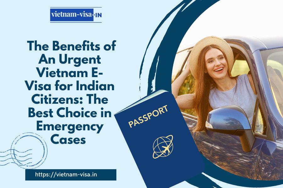 The Benefits of An Urgent Vietnam E-Visa for Indian Citizens: The Best Choice in Emergency Cases