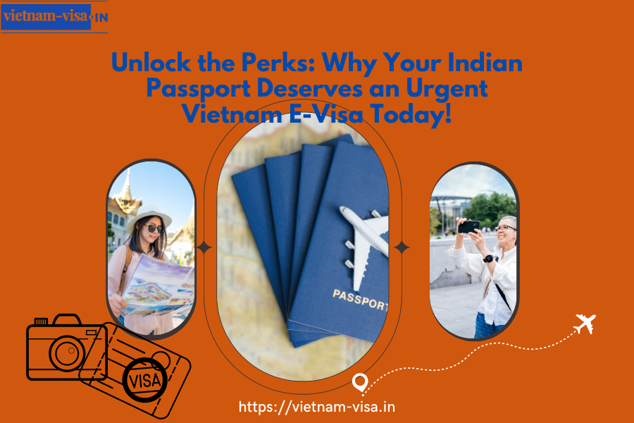 Unlock the Perks: Why Your Indian Passport Deserves an Urgent Vietnam E-Visa Today!