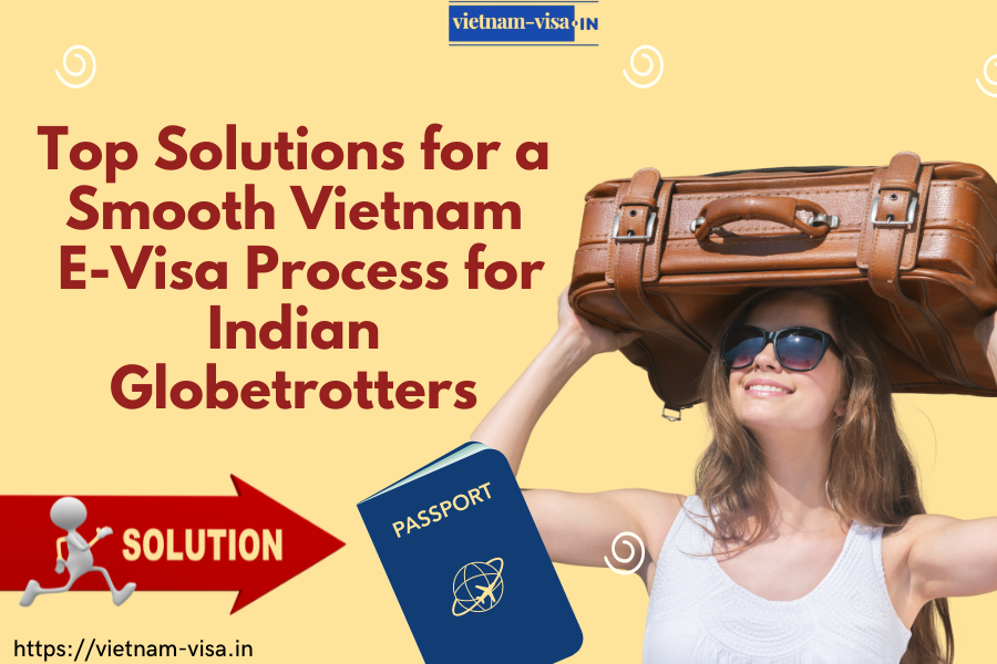 Top Solutions for a Smooth Vietnam E-Visa Process for Indian Globetrotters