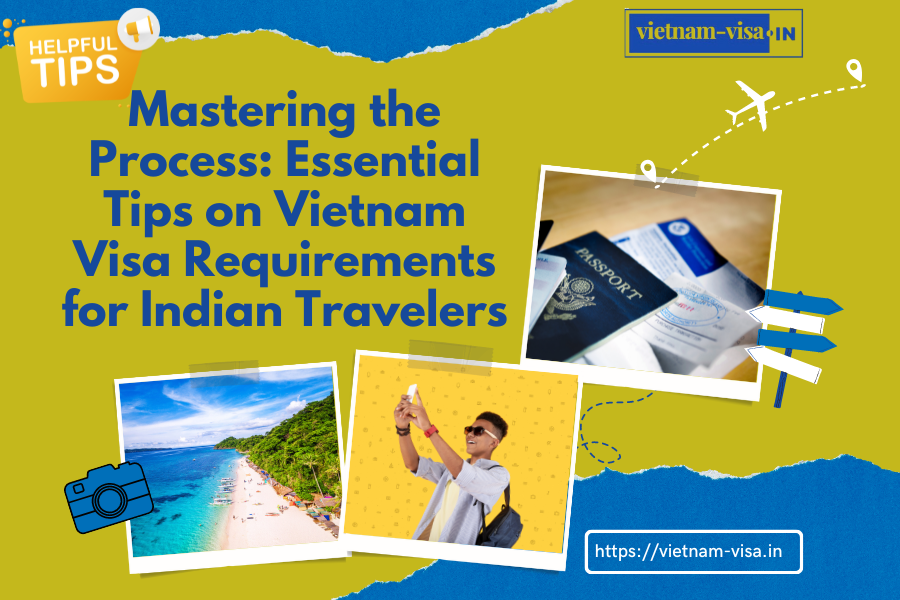 Mastering the Process: Essential Tips on Vietnam Visa Requirements for Indian Travelers