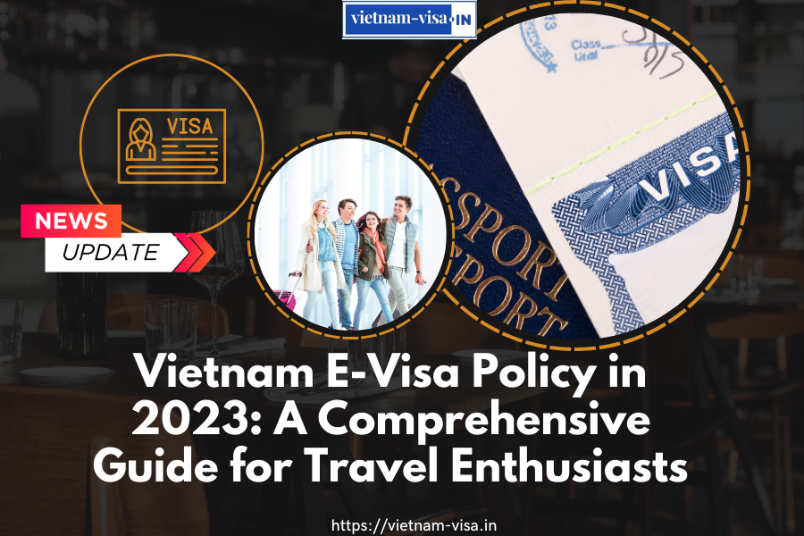 Vietnam E-Visa Policy in 2023: A Comprehensive Guide for Travel Enthusiasts
