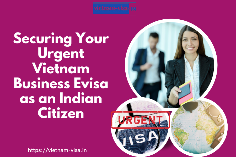 Urgent Vietnam Business Evisa as an Indian Citizen