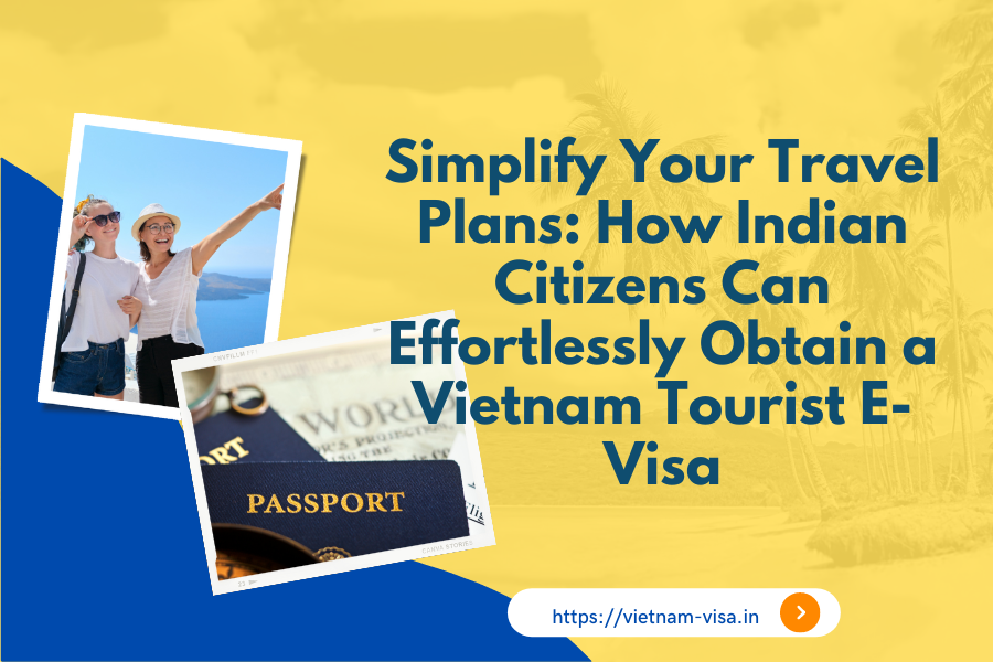 How Indian Citizens Can Effortlessly Obtain a Vietnam Tourist E-Visa