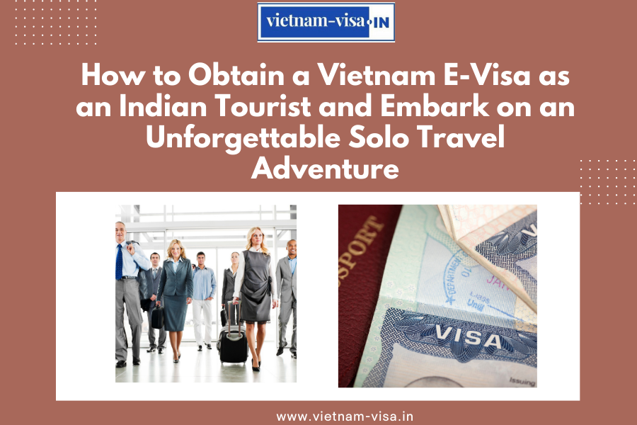 How to Obtain a Vietnam E-Visa as an Indian Tourist and Embark on an Unforgettable Solo Travel Adventure
