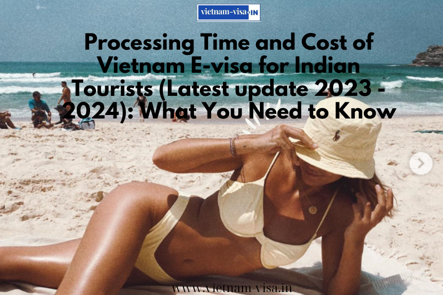 Processing Time and Cost of Vietnam E-visa for Indian Tourists (Latest update 2023 - 2024): What You Need to Know