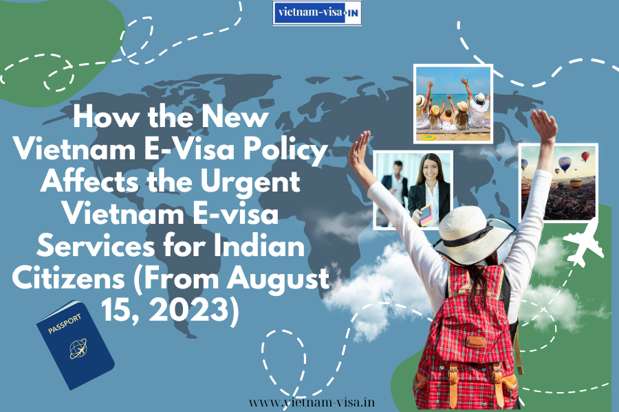 How the New Vietnam E-Visa Policy Affects the Urgent Vietnam E-visa Services for Indian Citizens (From August 15, 2023)