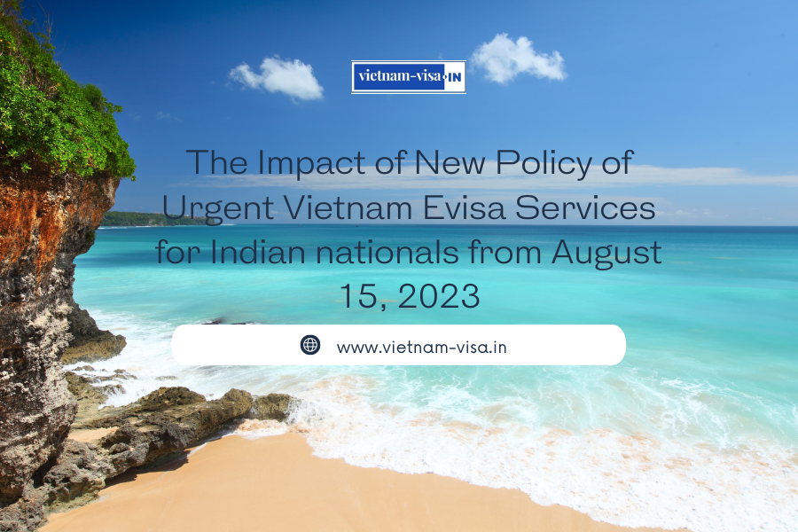 The Impact of New Policy of Urgent Vietnam Evisa Services for Indian nationals from August 15, 2023