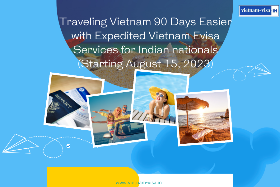 Traveling Vietnam 90 Days Easier with Expedited Vietnam Evisa Services for Indian nationals (Starting August 15, 2023)