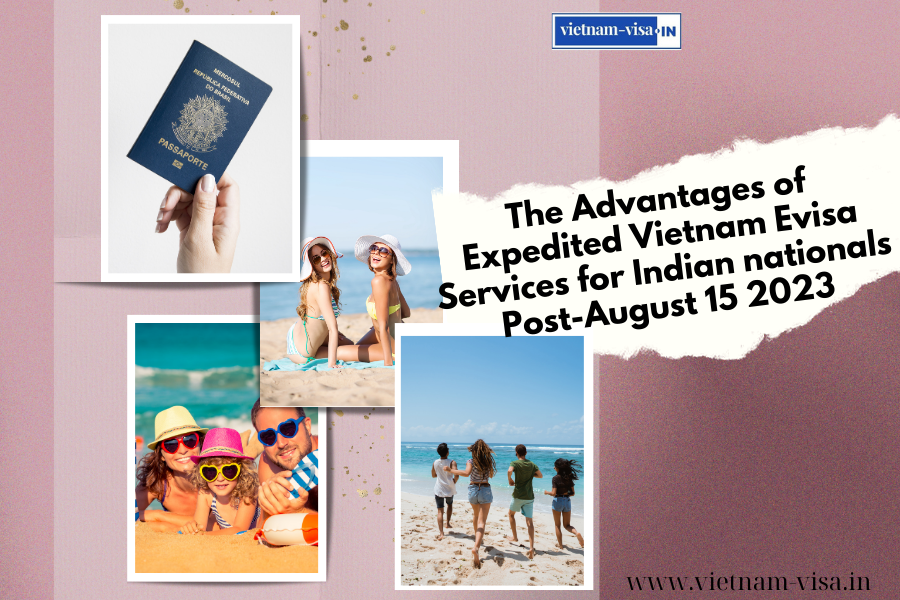 The Advantages of Expedited Vietnam Evisa Services for Indian nationals Post-August 15 2023