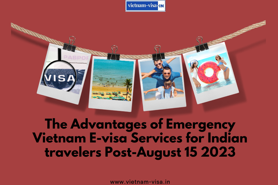 The Advantages of Emergency Vietnam E-visa Services for Indian travelers Post-August 15 2023