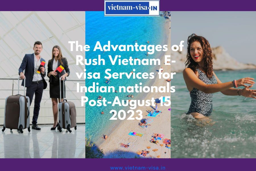 The Advantages of Rush Vietnam E-visa Services for Indian nationals Post-August 15 2023