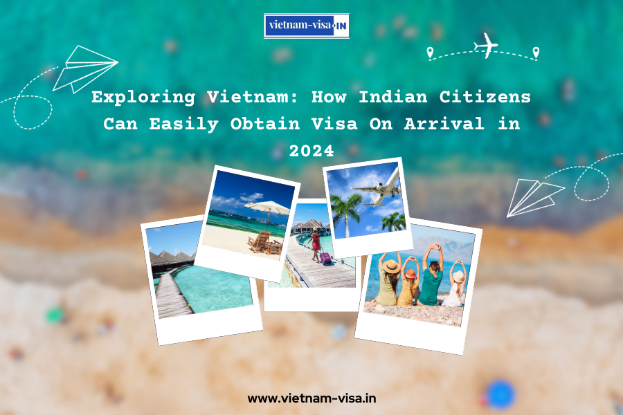 Exploring Vietnam: How Indian Citizens Can Easily Obtain Visa On Arrival in 2024
