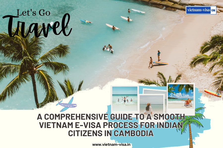 A Comprehensive Guide to a Smooth Vietnam E-visa Process for Indian Citizens in Cambodia