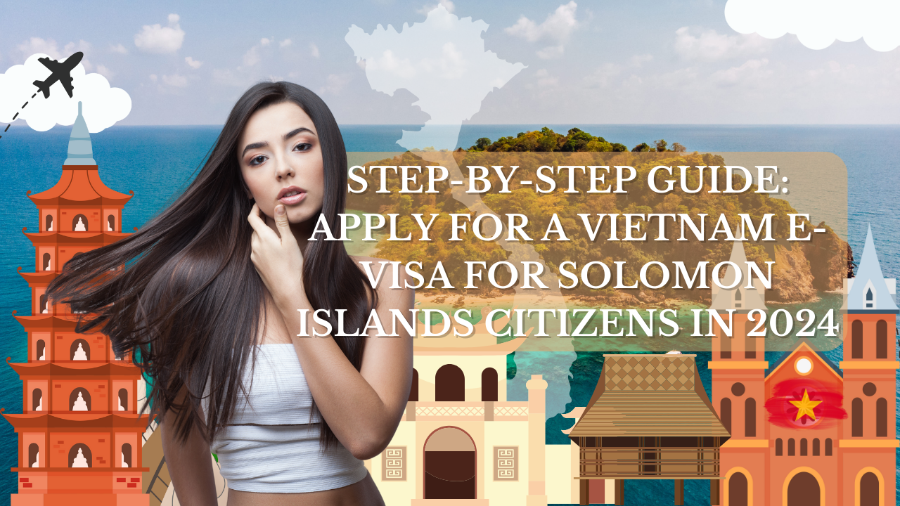 Step-by-Step Guide: Apply for a Vietnam E-Visa for Solomon Islands Citizens in 2024