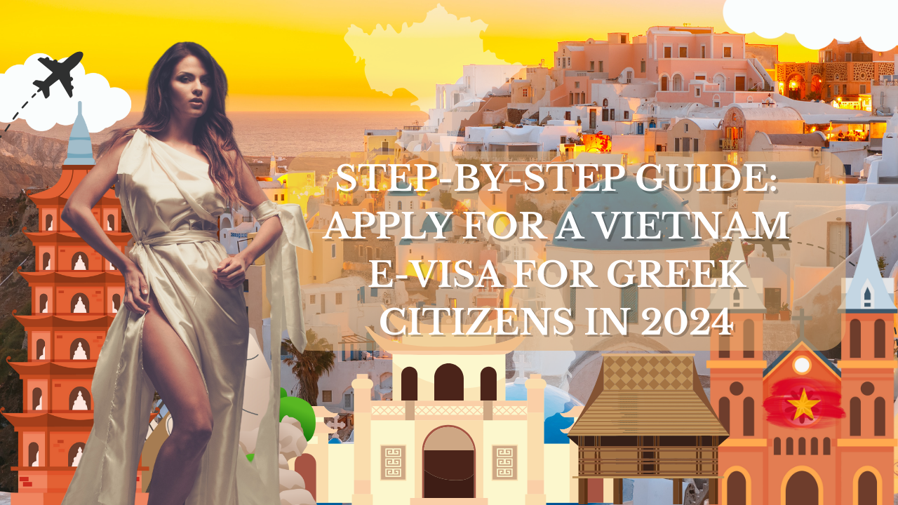 Step-by-Step Guide: Apply for a Vietnam E-Visa for Greek Citizens in 2024
