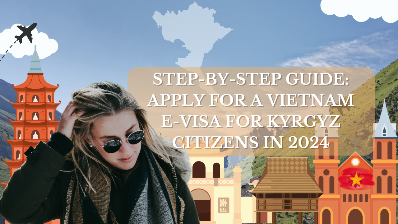 Step-by-Step Guide: Apply for a Vietnam E-Visa for Kyrgyz Citizens in 2024