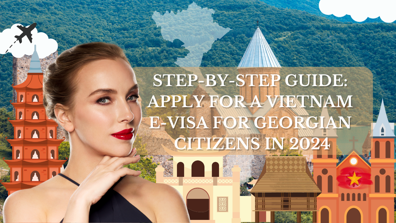 Step-by-Step Guide: Apply for a Vietnam E-Visa for Georgian Citizens in 2024