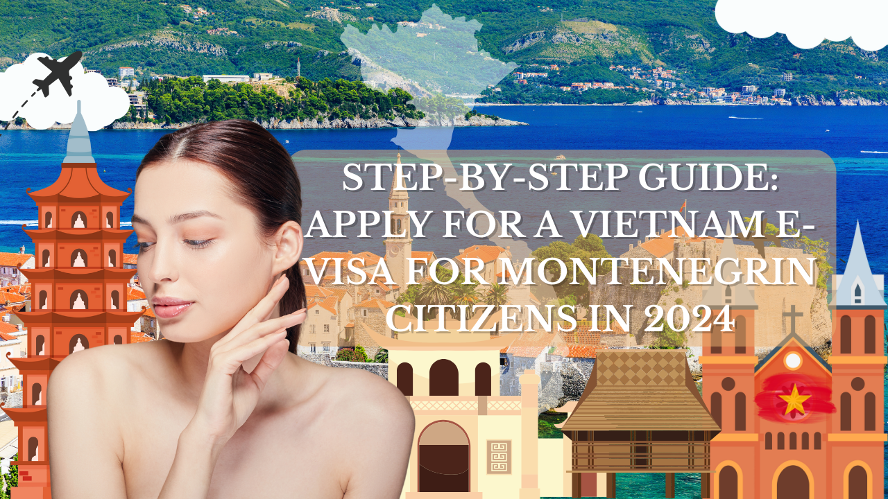Step-by-Step Guide: Apply for a Vietnam E-Visa for Montenegrin Citizens in 2024