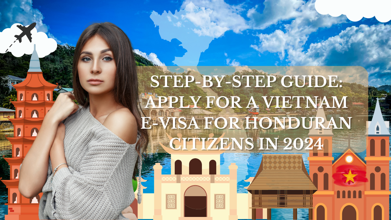 Step-by-Step Guide: Apply for a Vietnam E-Visa for Honduran Citizens in 2024