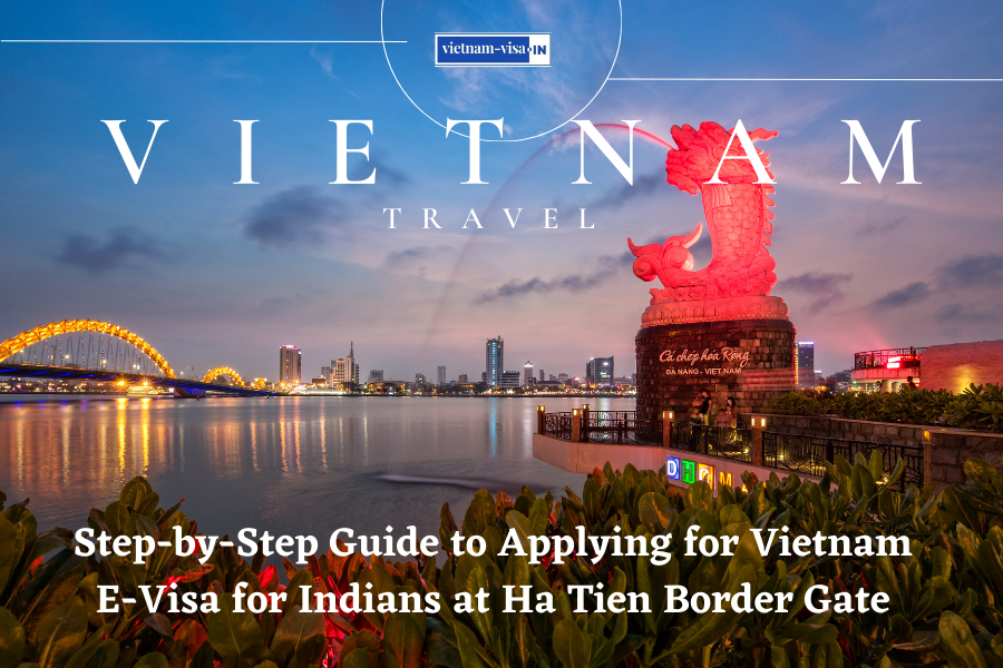 Step-by-Step Guide to Applying for Vietnam E-Visa for Indians at Ha Tien Border Gate