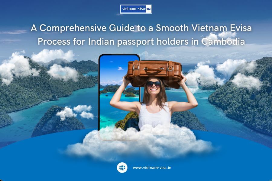 A Comprehensive Guide to a Smooth Vietnam Evisa Process for Indian passport holders in Cambodia