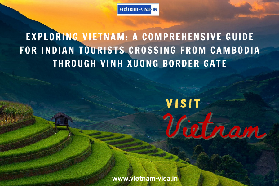 Exploring Vietnam: A Comprehensive Guide for Indian tourists Crossing from Cambodia through Vinh Xuong Border Gate