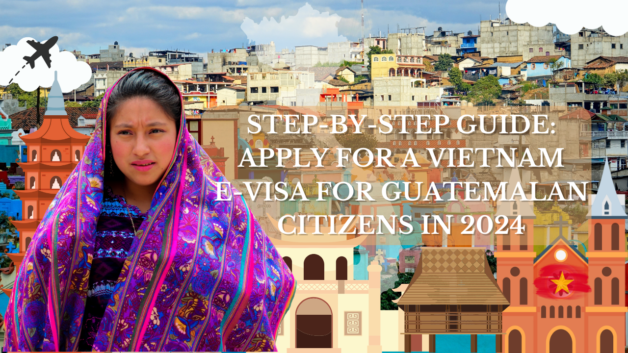 Step-by-Step Guide: Apply for a Vietnam E-Visa for Guatemalan Citizens in 2024