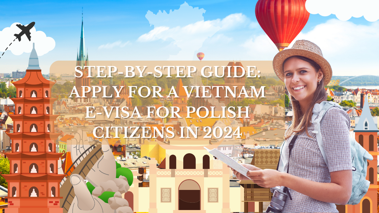 Step-by-Step Guide: Apply for a Vietnam E-Visa for Polish Citizens in 2024