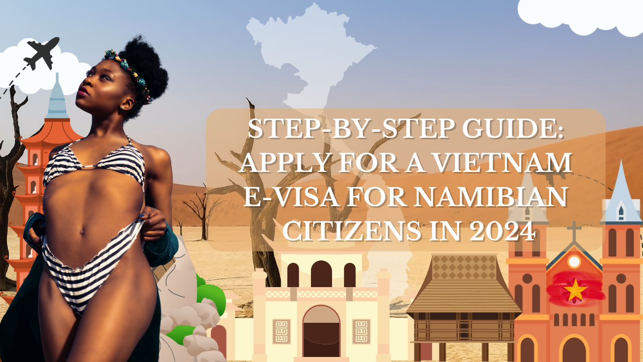 Step-by-Step Guide: Apply for a Vietnam E-Visa for Namibian Citizens in 2024