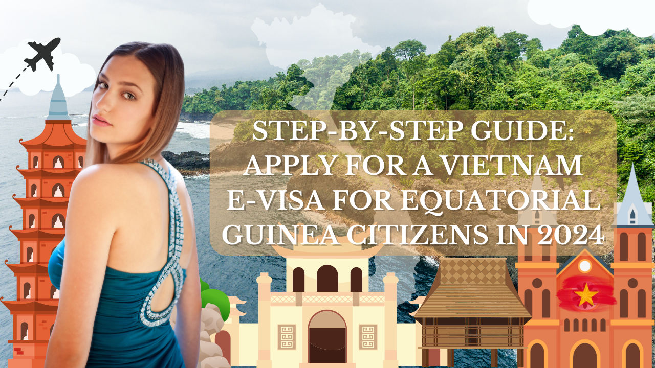 Step-by-Step Guide: Apply for a Vietnam E-Visa for Equatorial Guinea Citizens in 2024