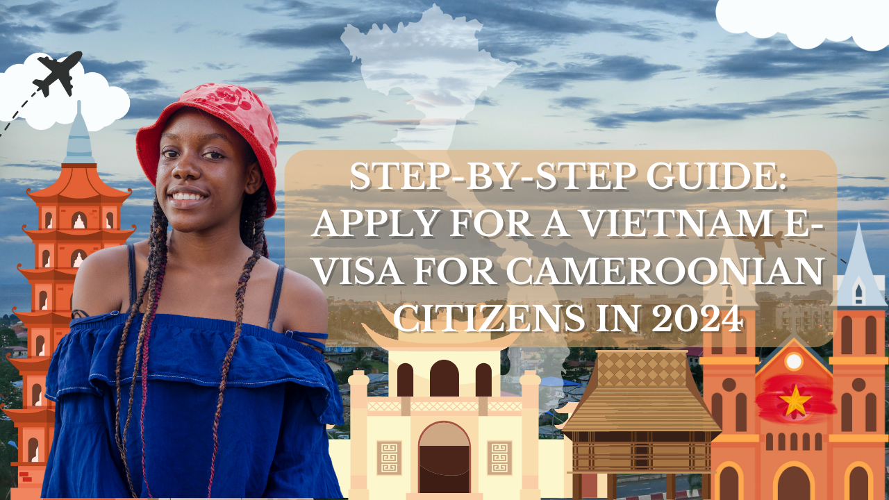 Step-by-Step Guide: Apply for a Vietnam E-Visa for Cameroonian Citizens in 2024
