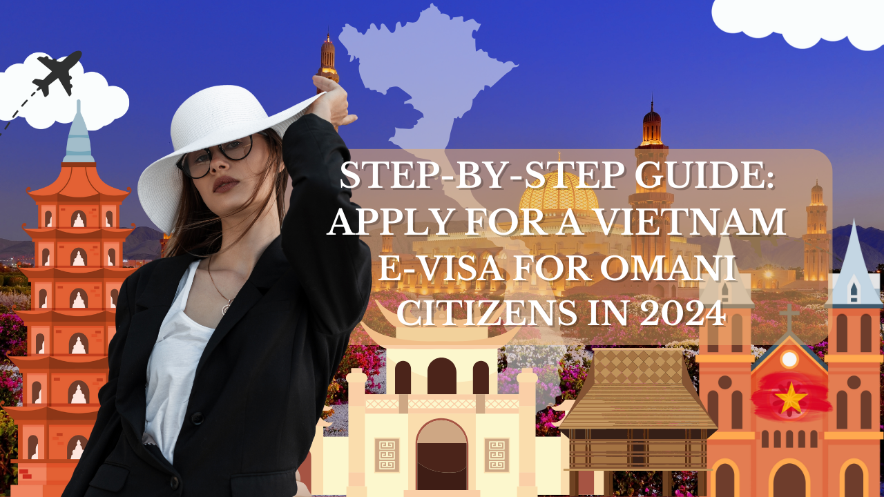 Step-by-Step Guide: Apply for a Vietnam E-Visa for Omani Citizens in 2024