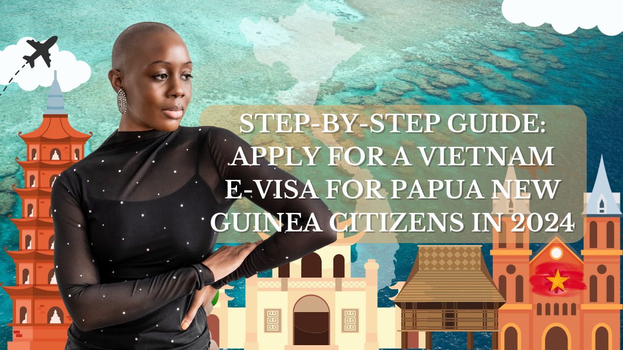 Step-by-Step Guide: Apply for a Vietnam E-Visa for Papua New Guinea Citizens in 2024