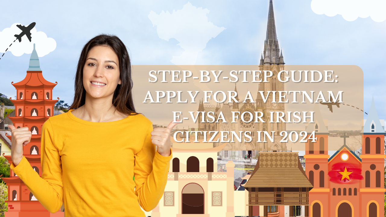Step-by-Step Guide: Apply for a Vietnam E-Visa for Irish Citizens in 2024