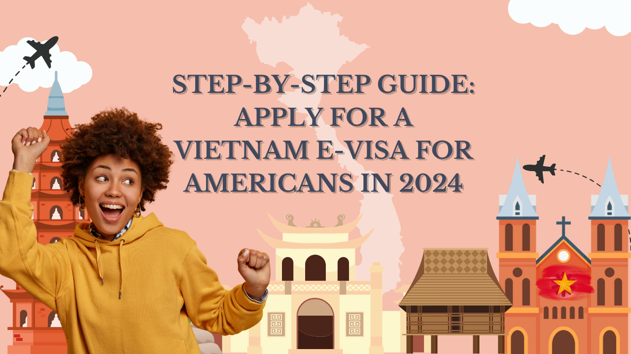 Step-by-Step Guide: Apply for a Vietnam E-Visa for Americans in 2024