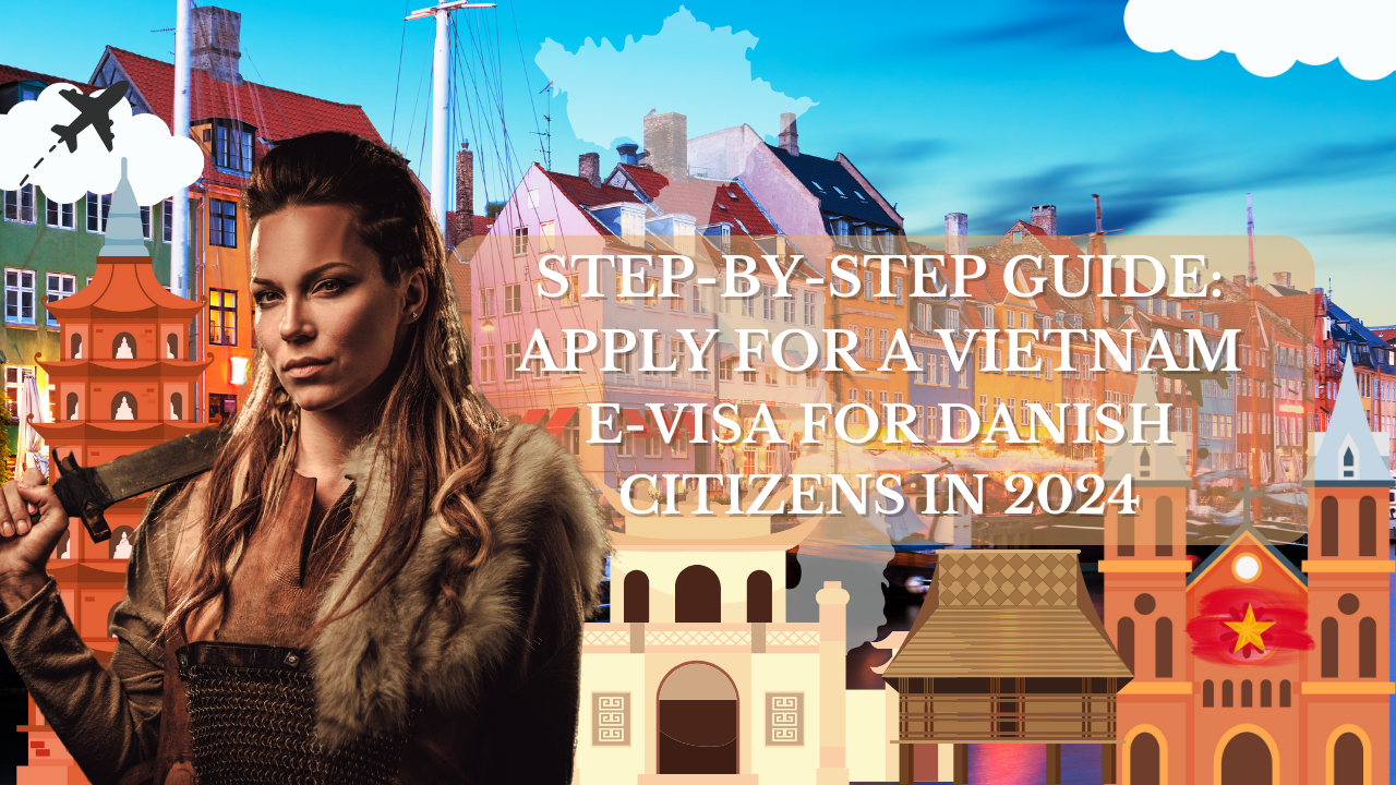 Step-by-Step Guide: Apply for a Vietnam E-Visa for Danish Citizens in 2024