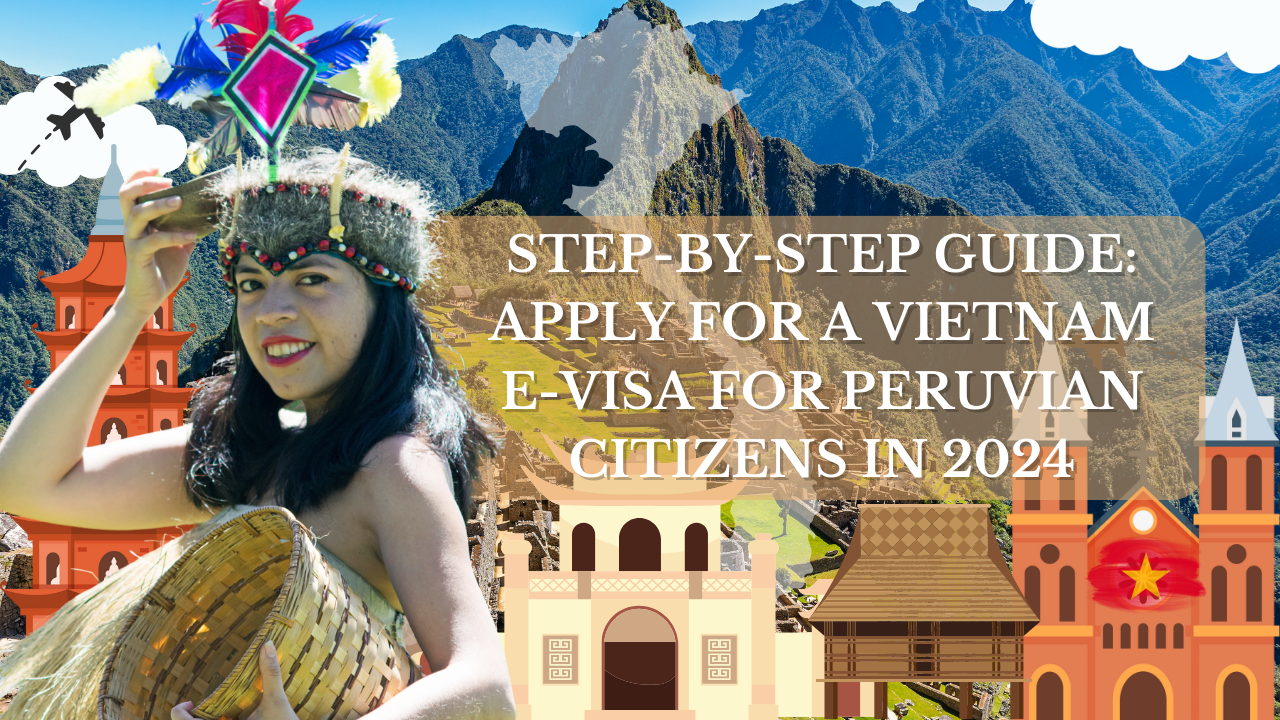 Step-by-Step Guide: Apply for a Vietnam E-Visa for Peruvian Citizens in 2024