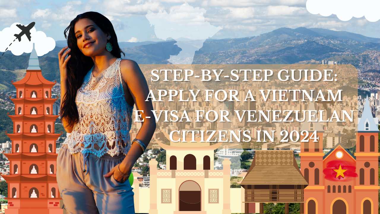 Step-by-Step Guide: Apply for a Vietnam E-Visa for Venezuelan Citizens in 2024