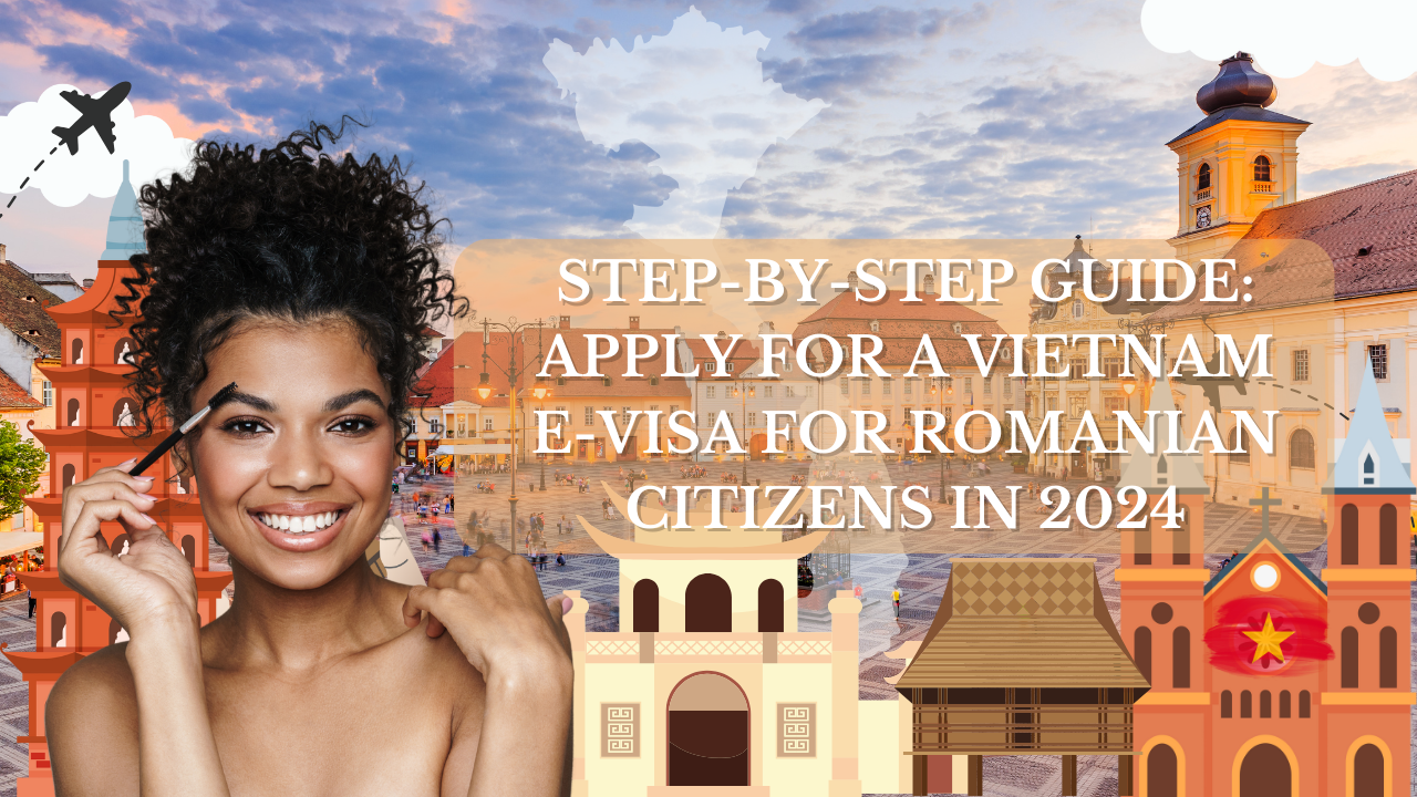 Step-by-Step Guide: Apply for a Vietnam E-Visa for Romanian Citizens in 2024