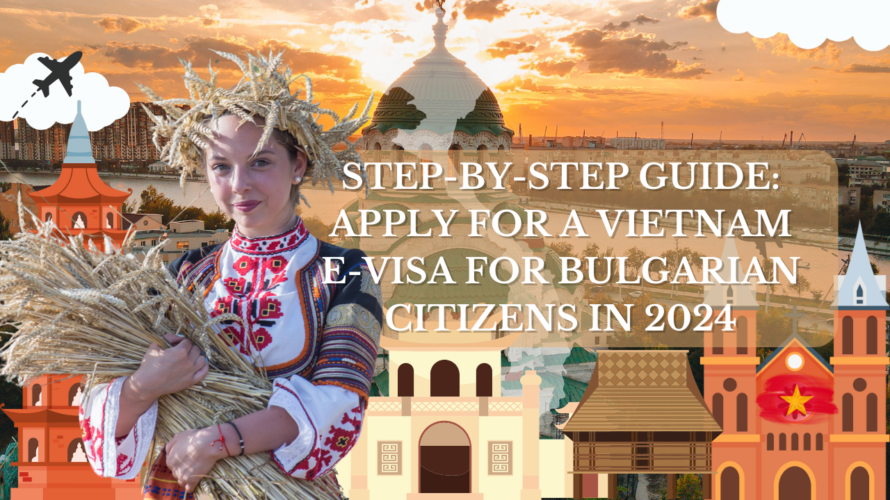 Step-by-Step Guide: Apply for a Vietnam E-Visa for Bulgarian Citizens in 2024