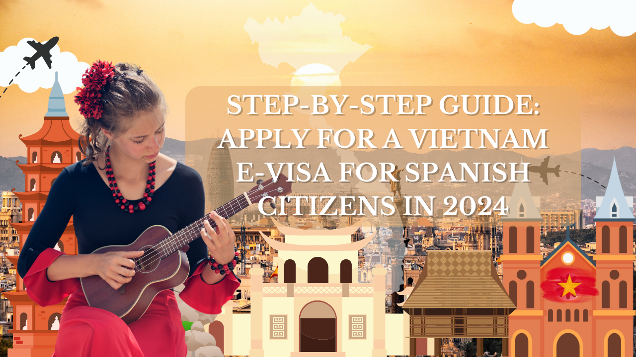 Step-by-Step Guide: Apply for a Vietnam E-Visa for Spanish Citizens in 2024