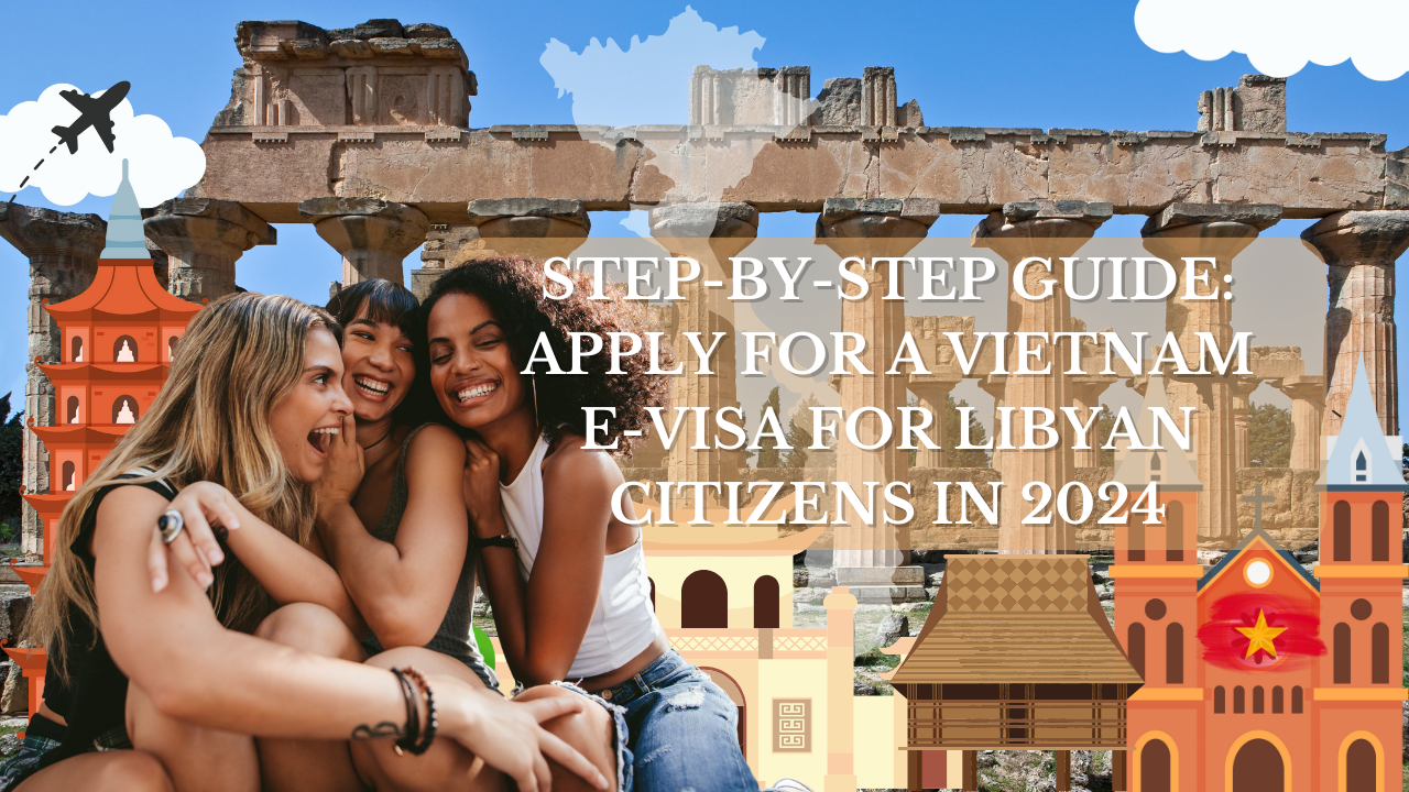 Step-by-Step Guide: Apply for a Vietnam E-Visa for Libyan Citizens in 2024
