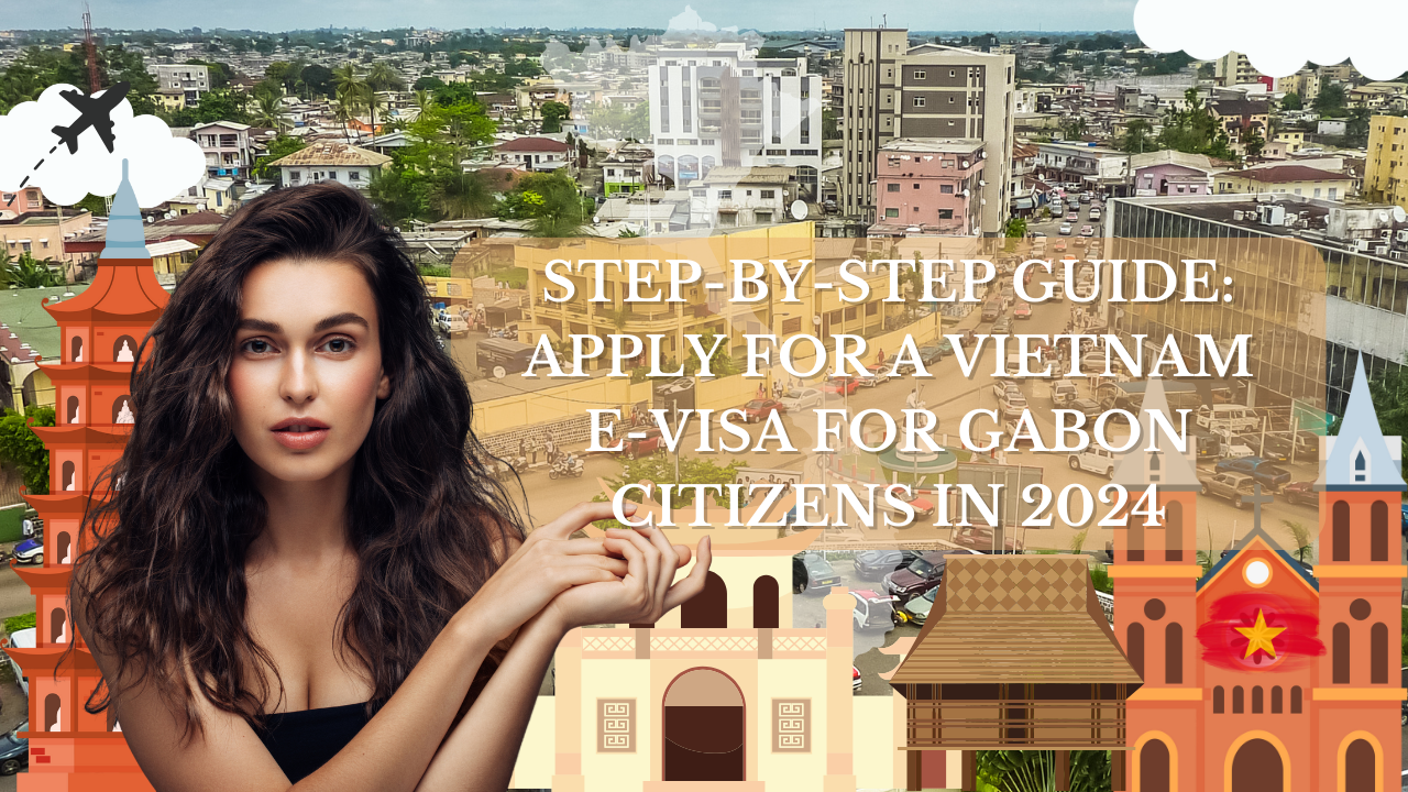 Step-by-Step Guide: Apply for a Vietnam E-Visa for Gabon Citizens in 2024