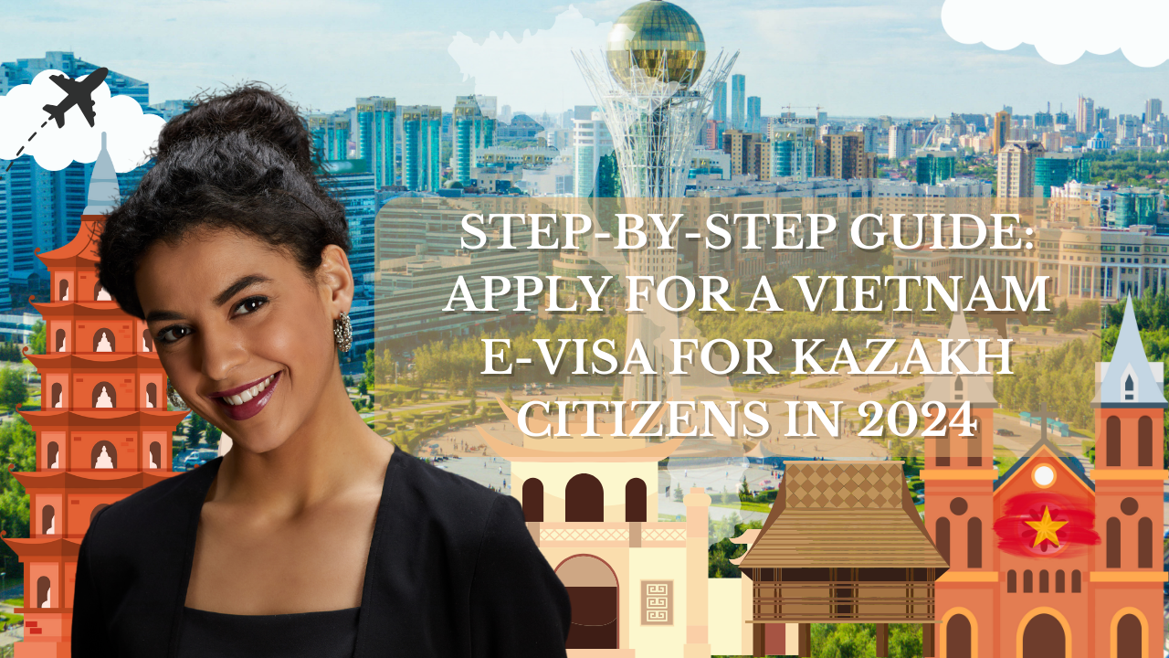 Step-by-Step Guide: Apply for a Vietnam E-Visa for Kazakh Citizens in 2024