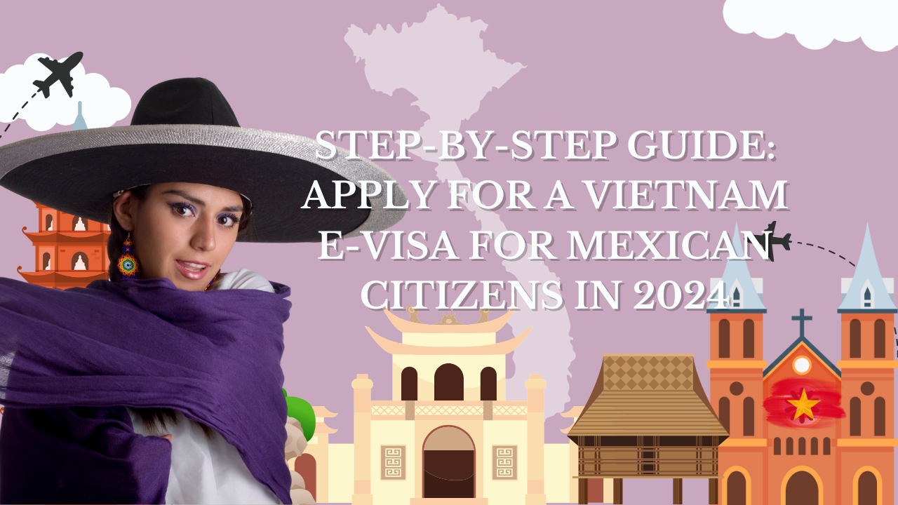 Step-by-Step Guide: Apply for a Vietnam E-Visa for Mexican Citizens in 2024