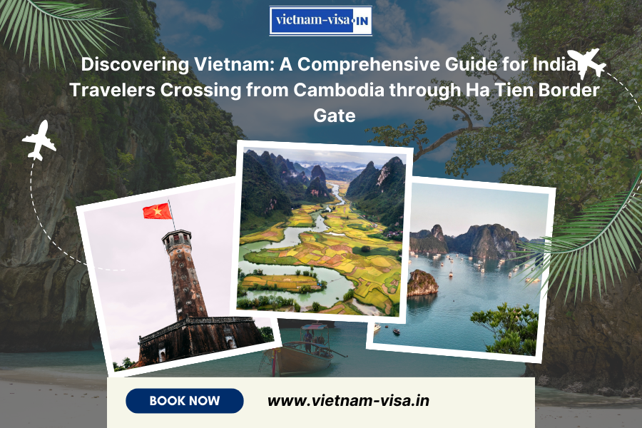 Discovering Vietnam: A Comprehensive Guide for Indian Travelers Crossing from Cambodia through Ha Tien Border Gate