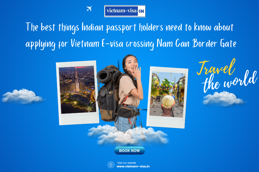 The best things Indian passport holders need to know about applying for Vietnam E-visa crossing Nam Can Border Gate