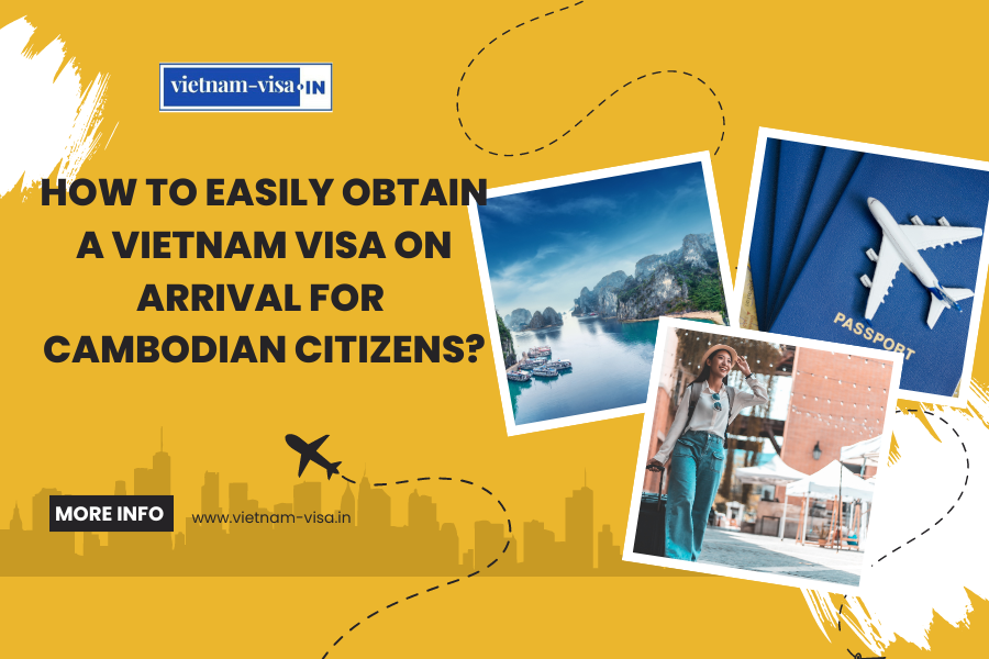 How to Easily Obtain a Vietnam Visa On Arrival for Cambodian Citizens?